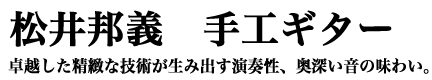 松井邦義 手工ギター 卓越した精緻な技術が生み出す演奏性、奥深い音の味わい。