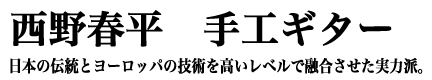 西野春平 手工ギター 日本の伝統とヨーロッパの技術を高いレベルで融合させた実力派。