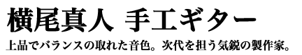 横尾真人 手工ギター 上品でバランスの取れた音色。次代を担う気鋭の製作家。