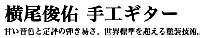 横尾俊佑 手工ギター 甘い音色と定評の弾き易さ。世界標準を超える塗装技術。